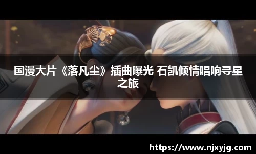 NG娱乐：国漫大片《落凡尘》插曲曝光 石凯倾情唱响寻星之旅