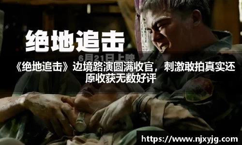 NG娱乐：《绝地追击》边境路演圆满收官，刺激敢拍真实还原收获无数好评