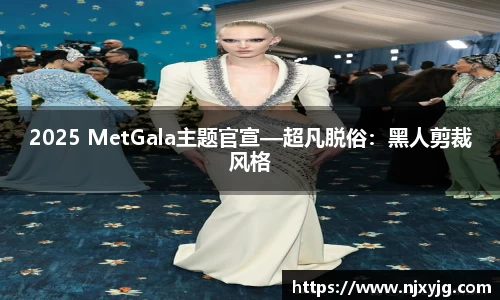 2025 MetGala主题官宣—超凡脱俗：黑人剪裁风格